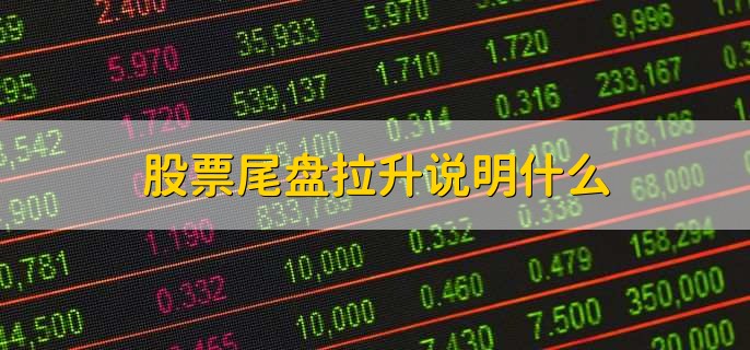 尾盘突然拉升，是主力吸筹还是诱多陷阱？看懂背后真相