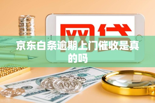 京东白条逾期上门催收是真的吗