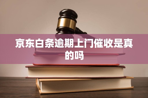 京东白条逾期上门催收是真的吗